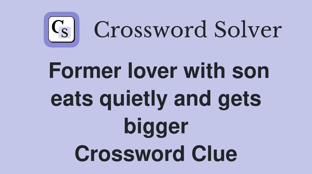 Former lover with son eats quietly and gets bigger Crossword Clue