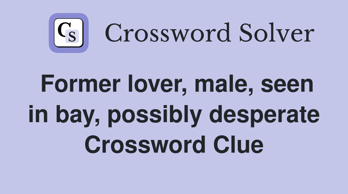 Former lover, male, seen in bay, possibly desperate Crossword Clue