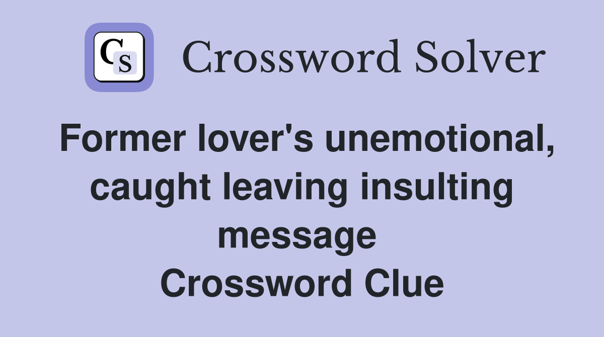 Former lover's unemotional, caught leaving insulting message  Crossword Clue