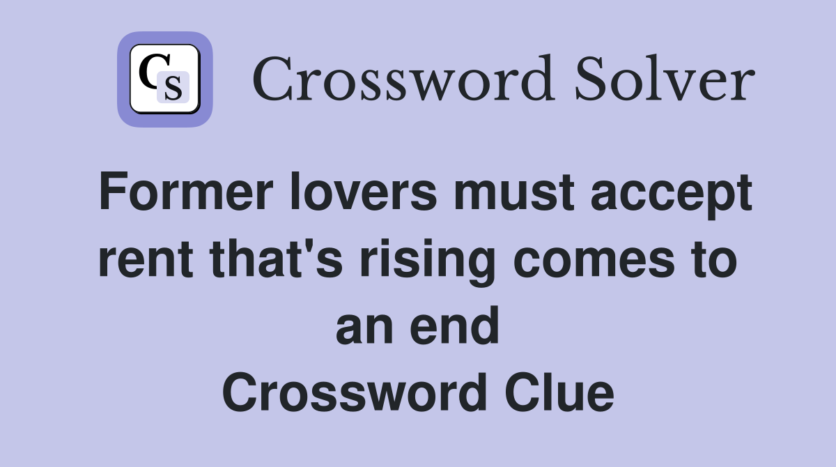 Former lovers must accept rent that's rising comes to an end Crossword Clue