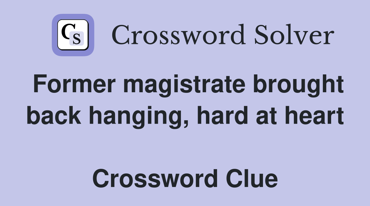 Former magistrate brought back hanging, hard at heart  Crossword Clue