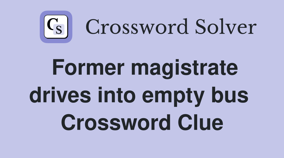 Former magistrate drives into empty bus  Crossword Clue