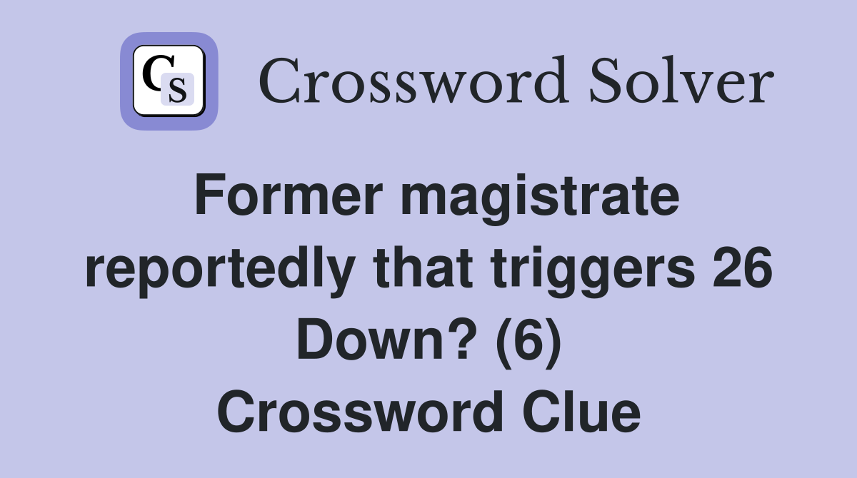 Former magistrate reportedly that triggers 26 Down? (6) Crossword Clue