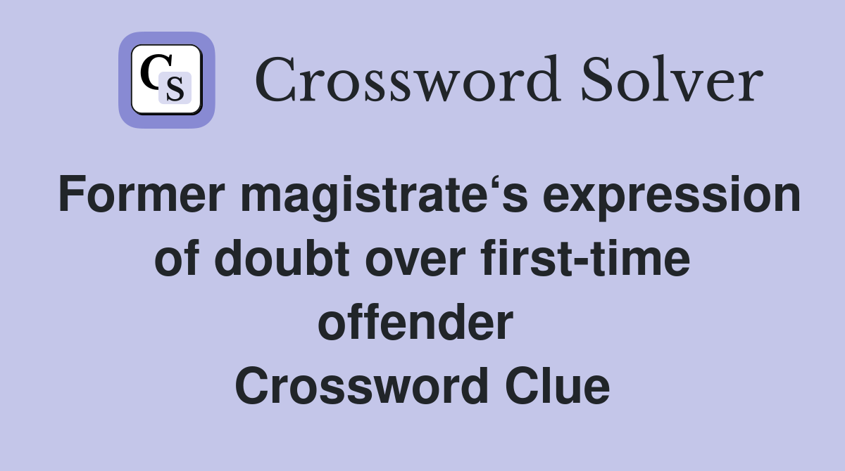 Former magistrate‘s expression of doubt over first-time offender  Crossword Clue