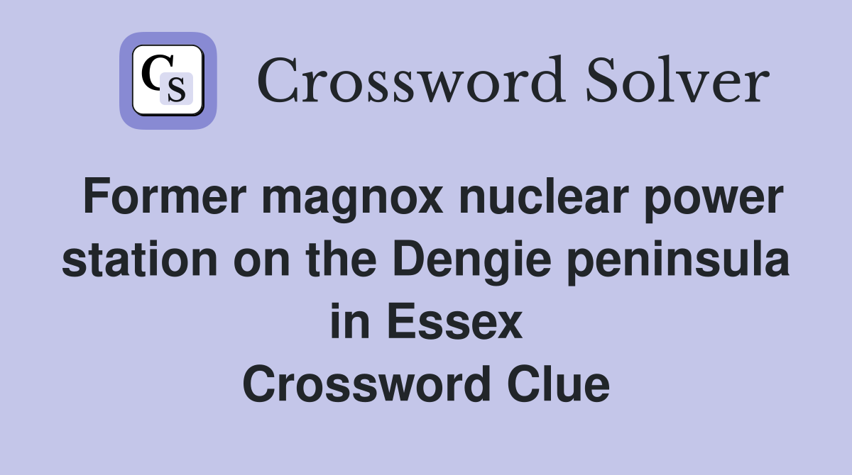 Former magnox nuclear power station on the Dengie peninsula in Essex Crossword Clue