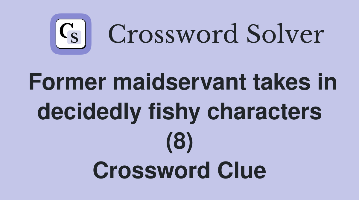 Former maidservant takes in decidedly fishy characters (8) Crossword Clue