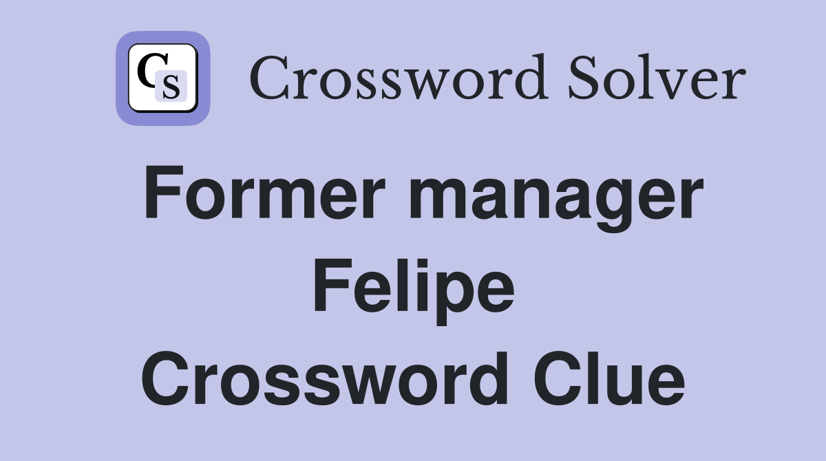 Former manager Felipe Crossword Clue