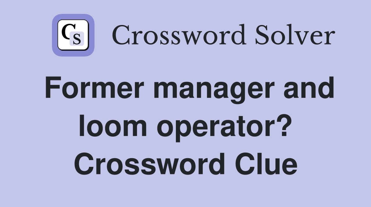 Former manager and loom operator? Crossword Clue