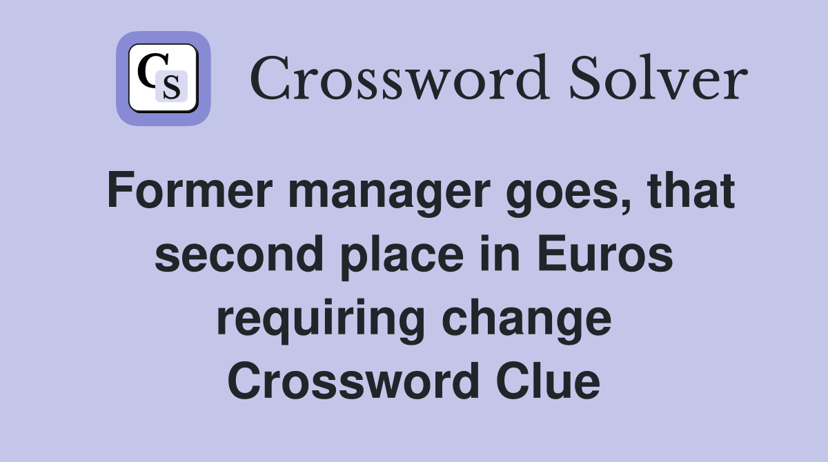Former manager goes, that second place in Euros requiring change Crossword Clue
