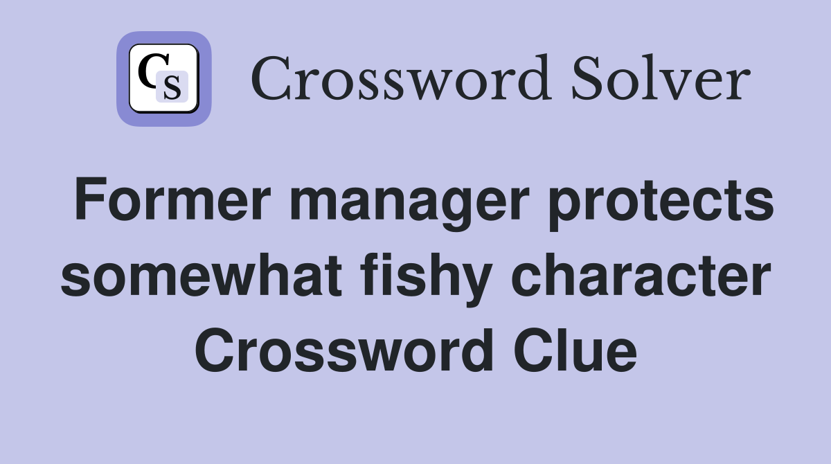 Former manager protects somewhat fishy character Crossword Clue