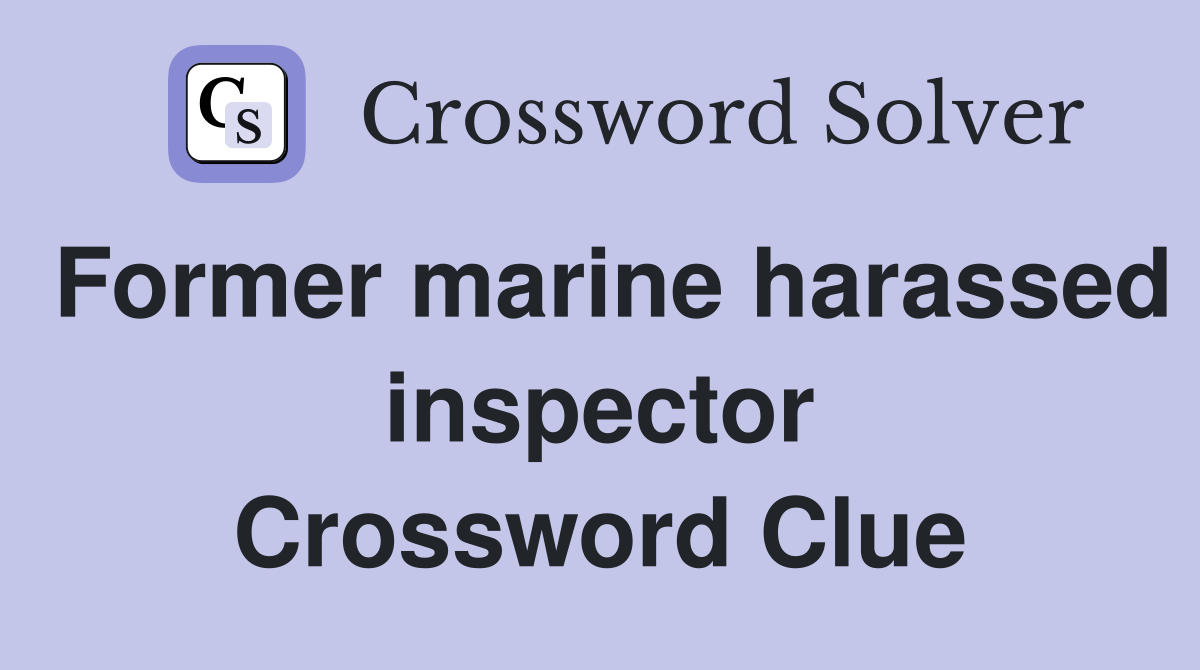 Former marine harassed inspector Crossword Clue