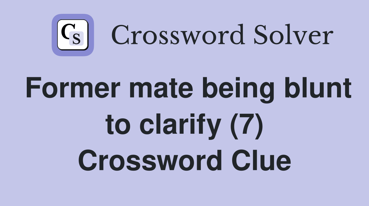 Former mate being blunt to clarify (7) Crossword Clue