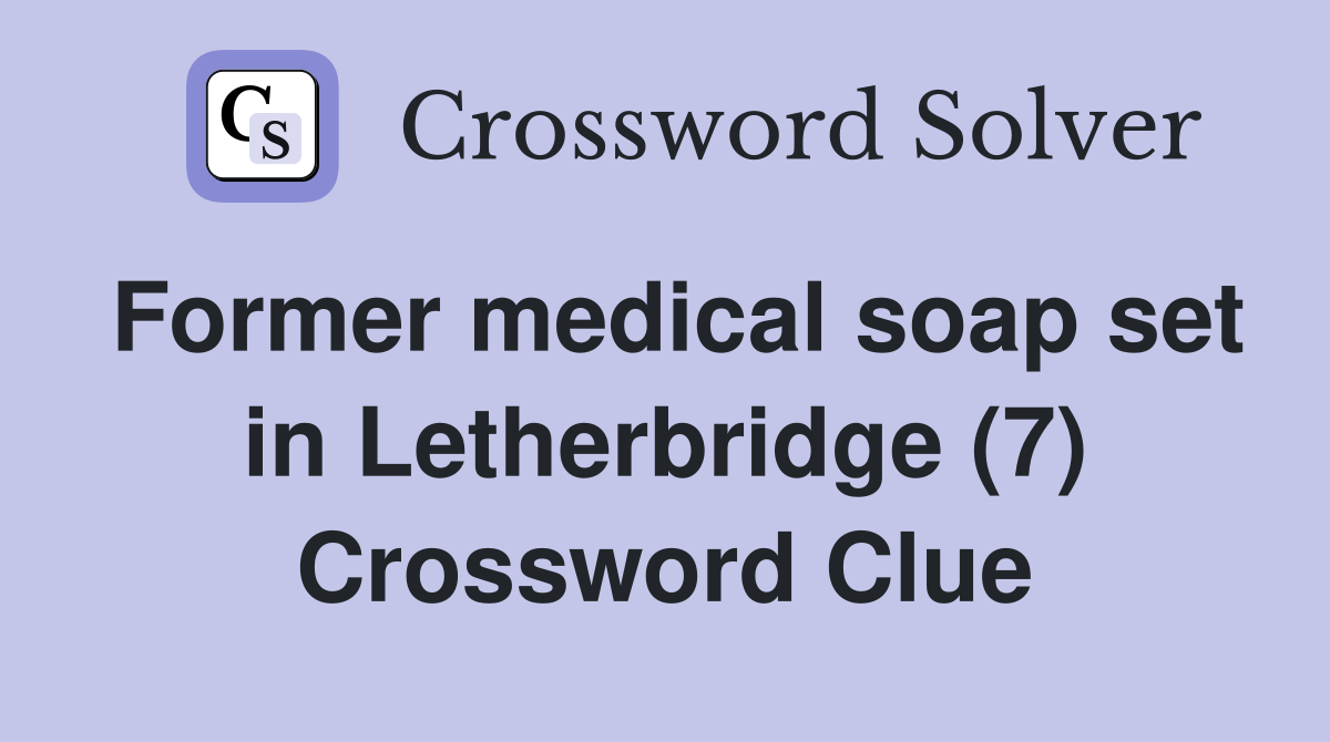 Former medical soap set in Letherbridge (7) Crossword Clue