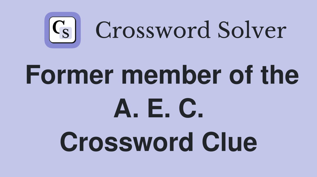 Former member of the A. E. C. Crossword Clue