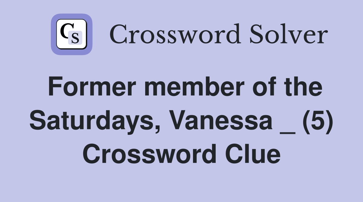 Former member of the Saturdays, Vanessa _ (5) Crossword Clue