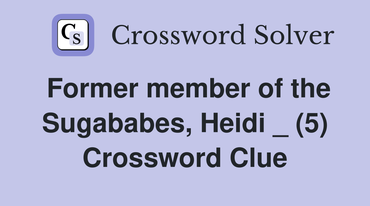 Former member of the Sugababes, Heidi _ (5) Crossword Clue