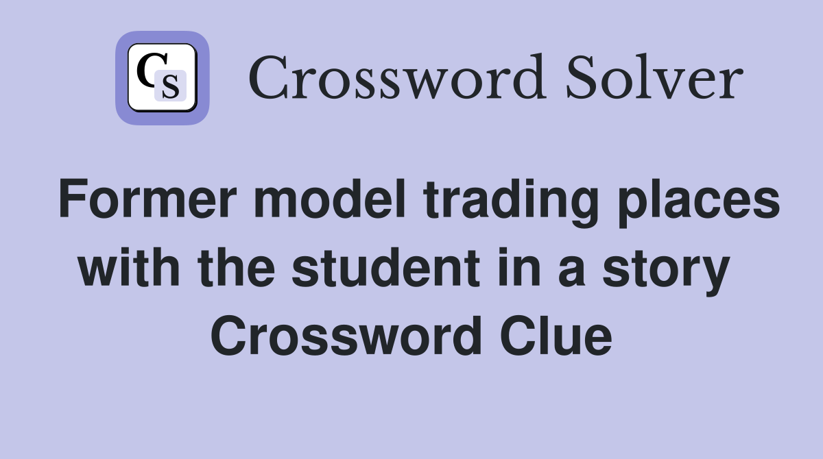 Former model trading places with the student in a story  Crossword Clue