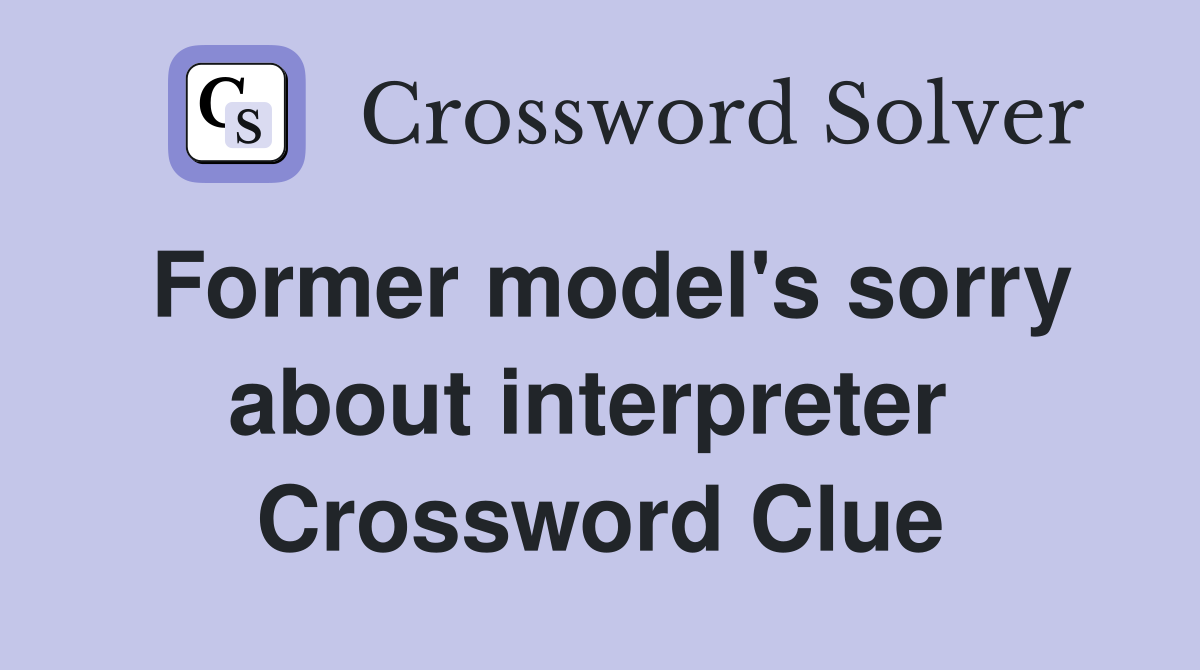 Former model's sorry about interpreter  Crossword Clue