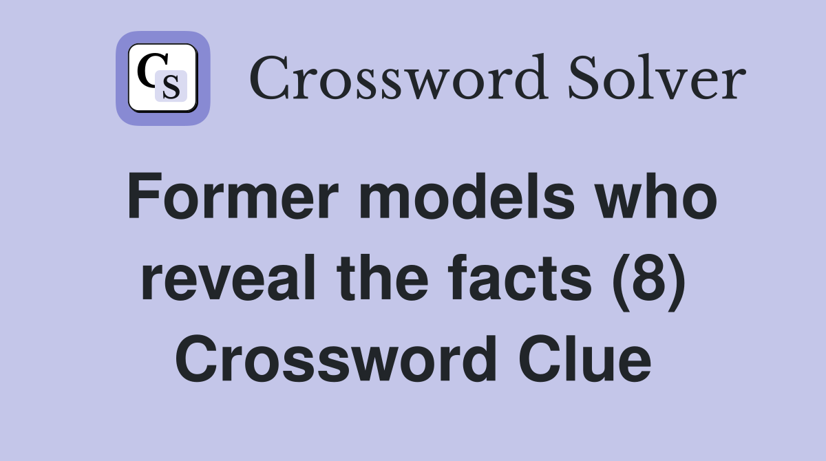 Former models who reveal the facts (8) Crossword Clue
