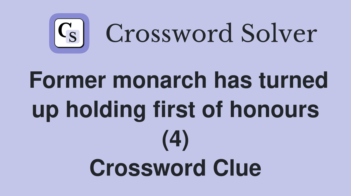 Former monarch has turned up holding first of honours (4) Crossword Clue