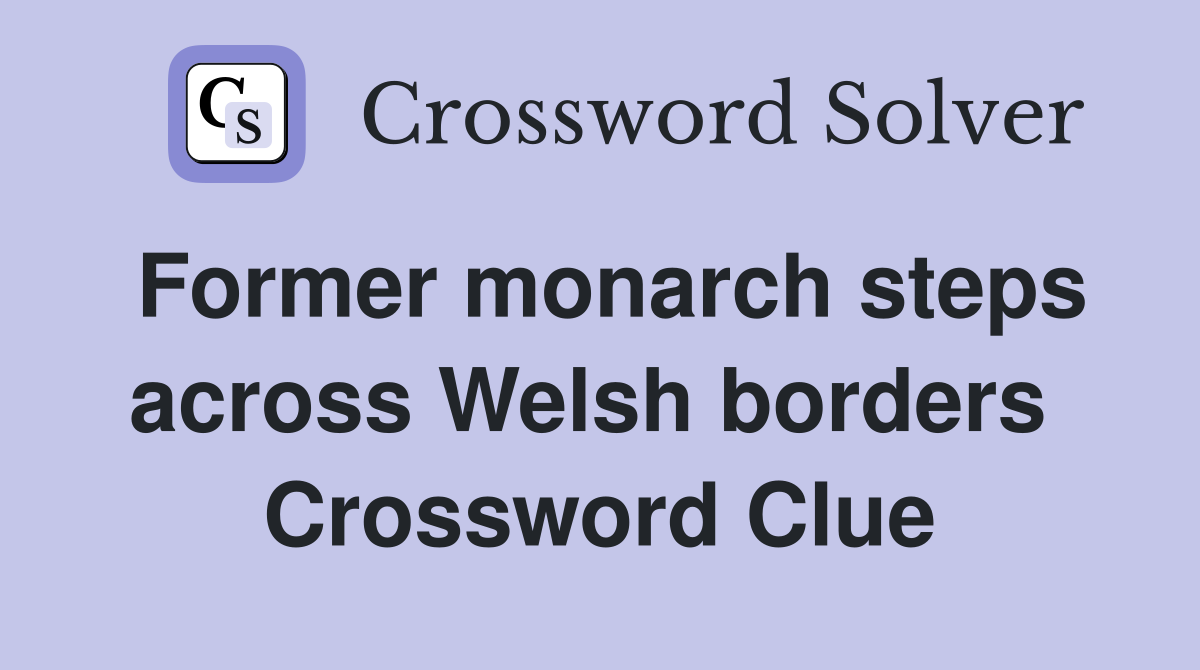 Former monarch steps across Welsh borders  Crossword Clue