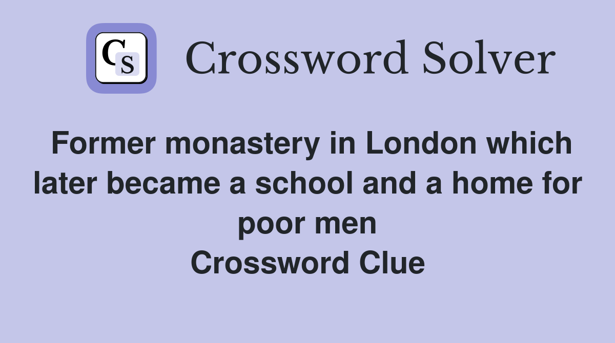 Former monastery in London which later became a school and a home for poor men Crossword Clue