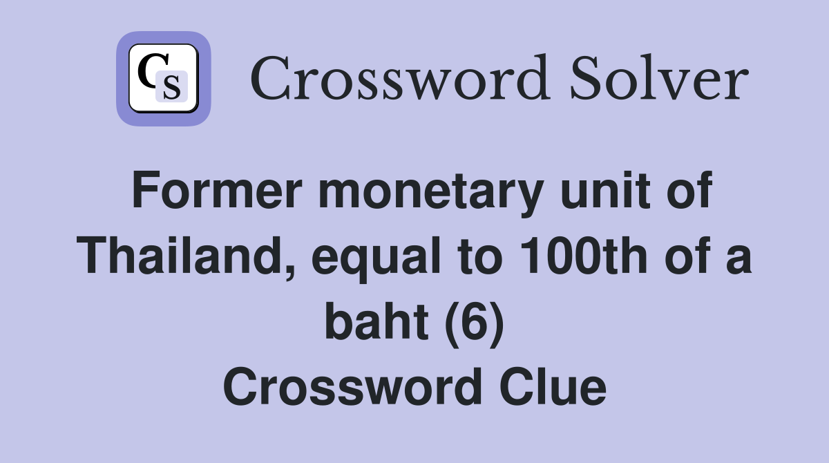 Former monetary unit of Thailand, equal to 100th of a baht (6) Crossword Clue