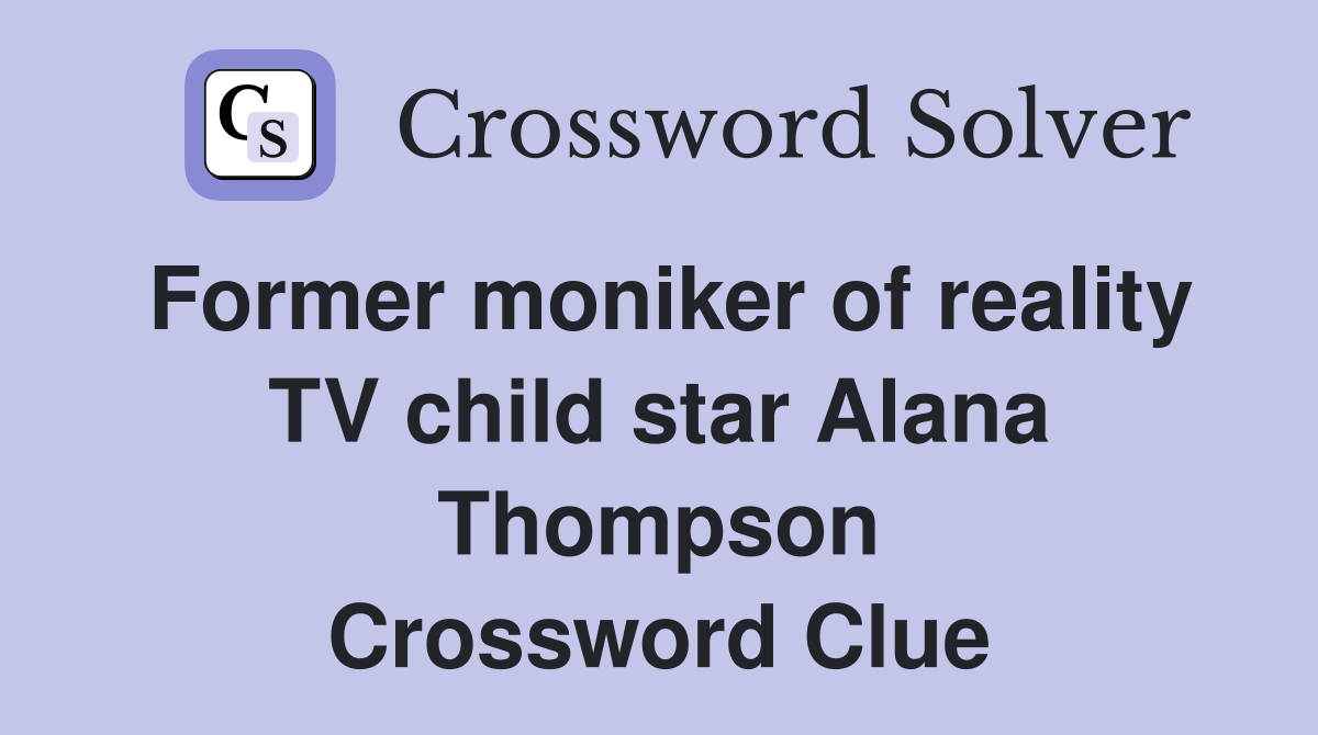 Former moniker of reality TV child star Alana Thompson Crossword Clue