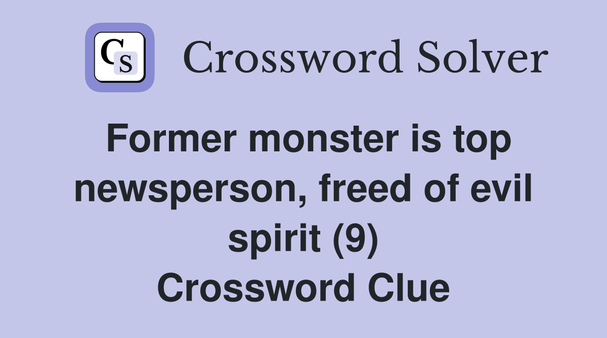 Former monster is top newsperson, freed of evil spirit (9) Crossword Clue