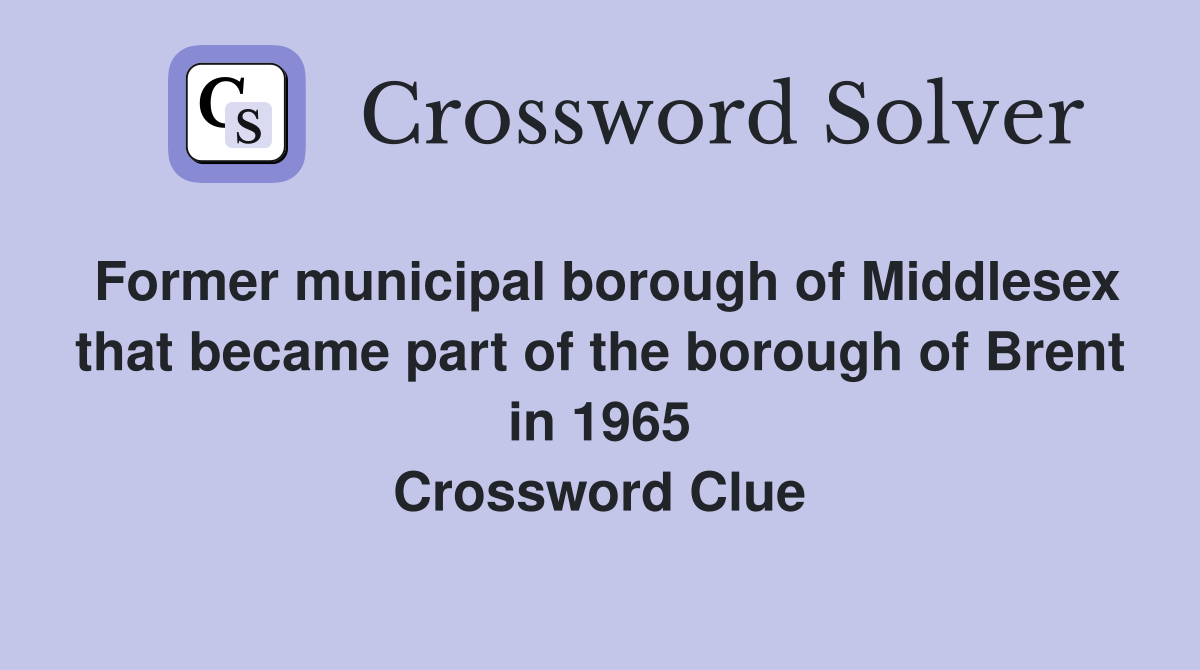 Former municipal borough of Middlesex that became part of the borough of Brent in 1965 Crossword Clue