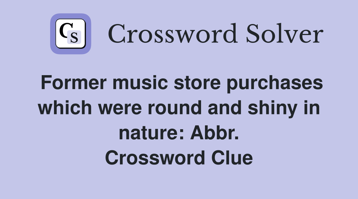 Former music store purchases which were round and shiny in nature: Abbr. Crossword Clue