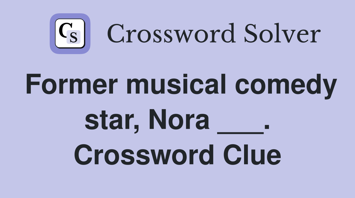 Former musical comedy star, Nora ___. Crossword Clue