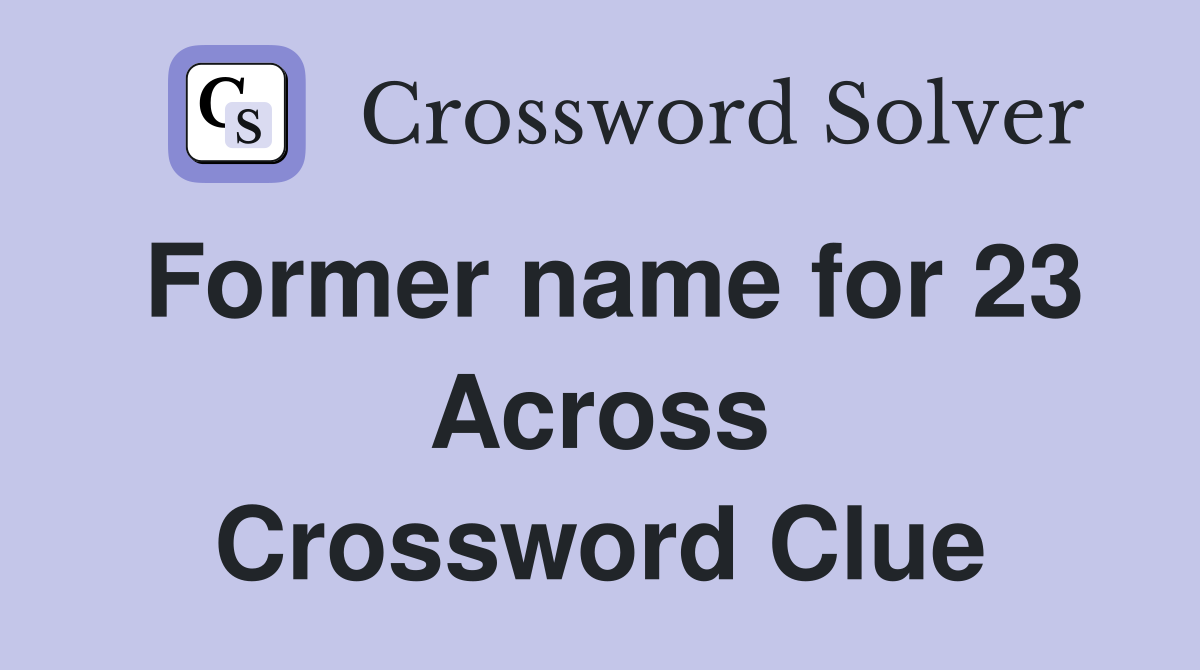 Former name for 23 Across Crossword Clue