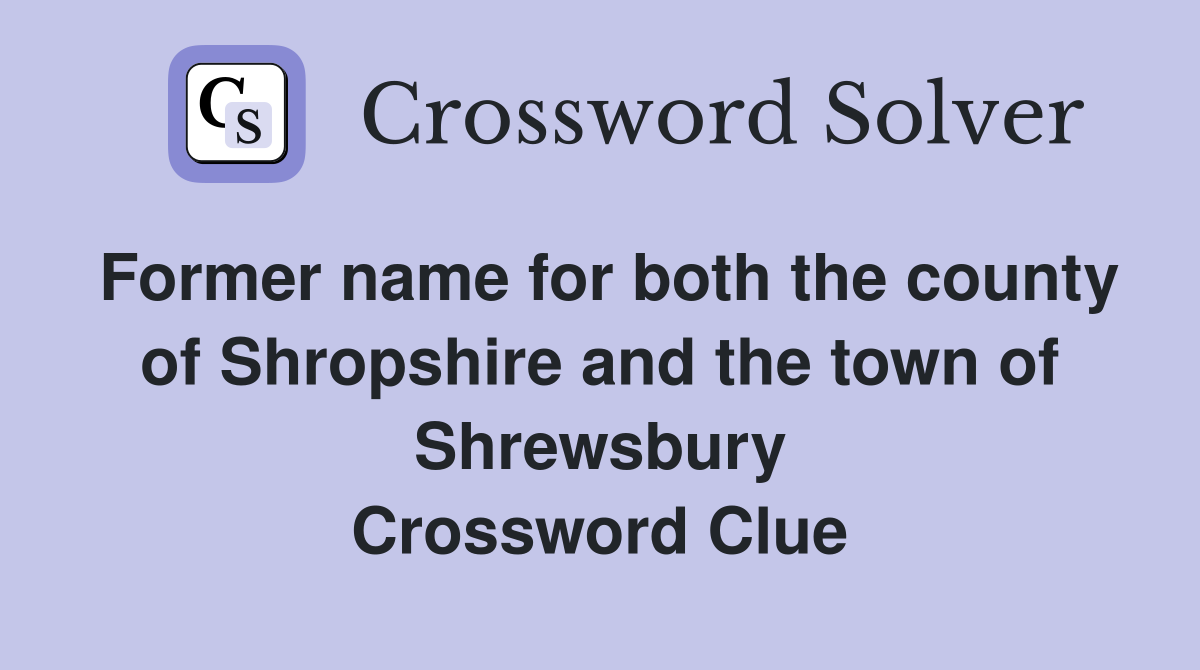 Former name for both the county of Shropshire and the town of Shrewsbury Crossword Clue