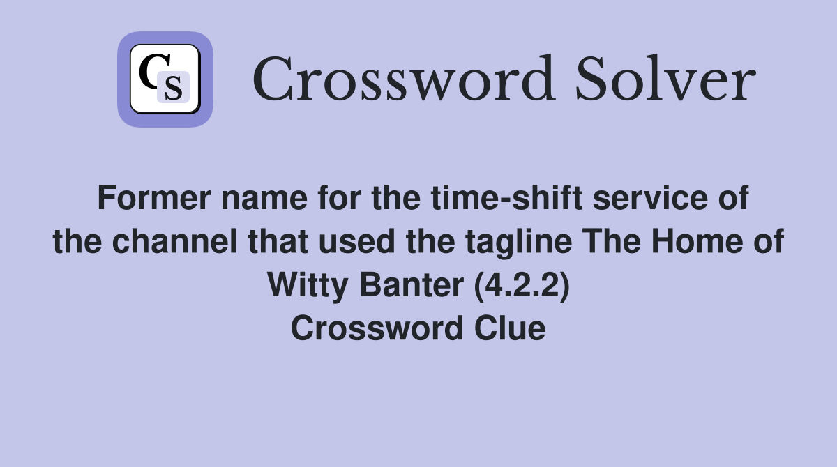 Former name for the time-shift service of the channel that used the tagline The Home of Witty Banter (4.2.2) Crossword Clue