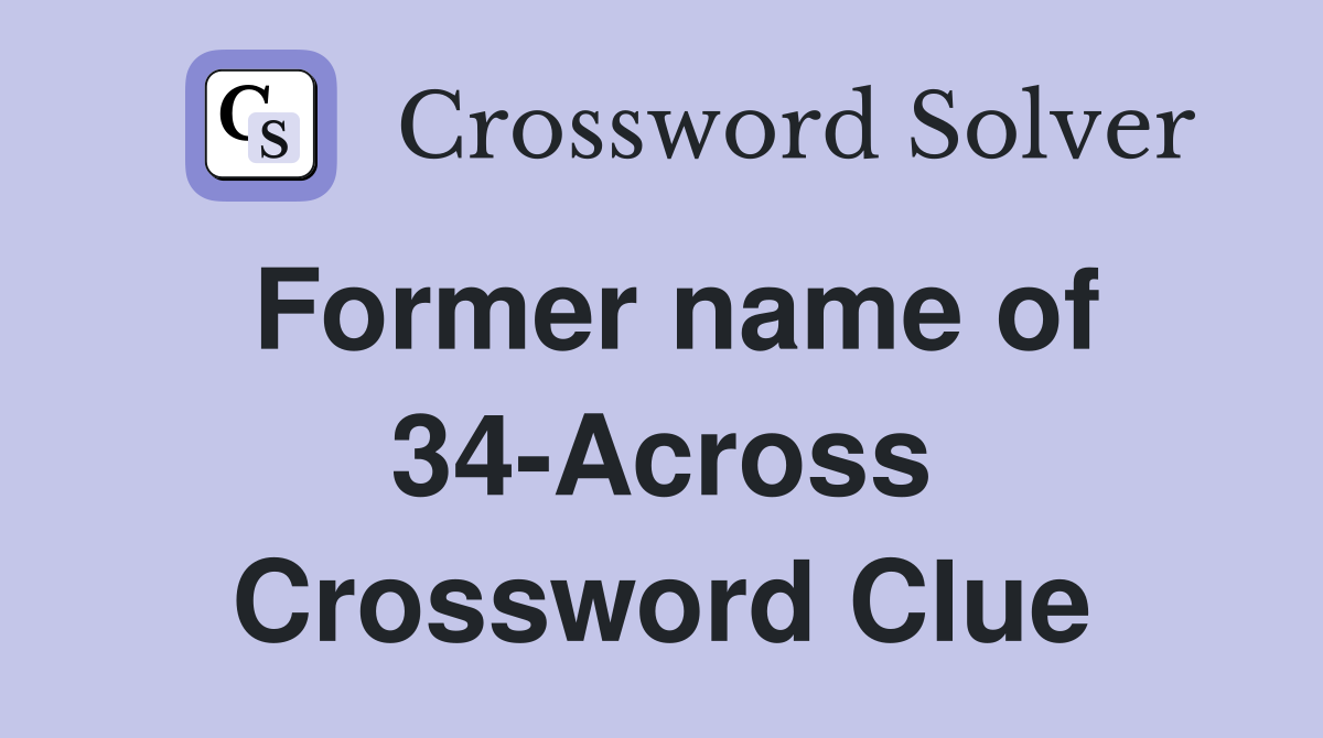 Former name of 34-Across Crossword Clue