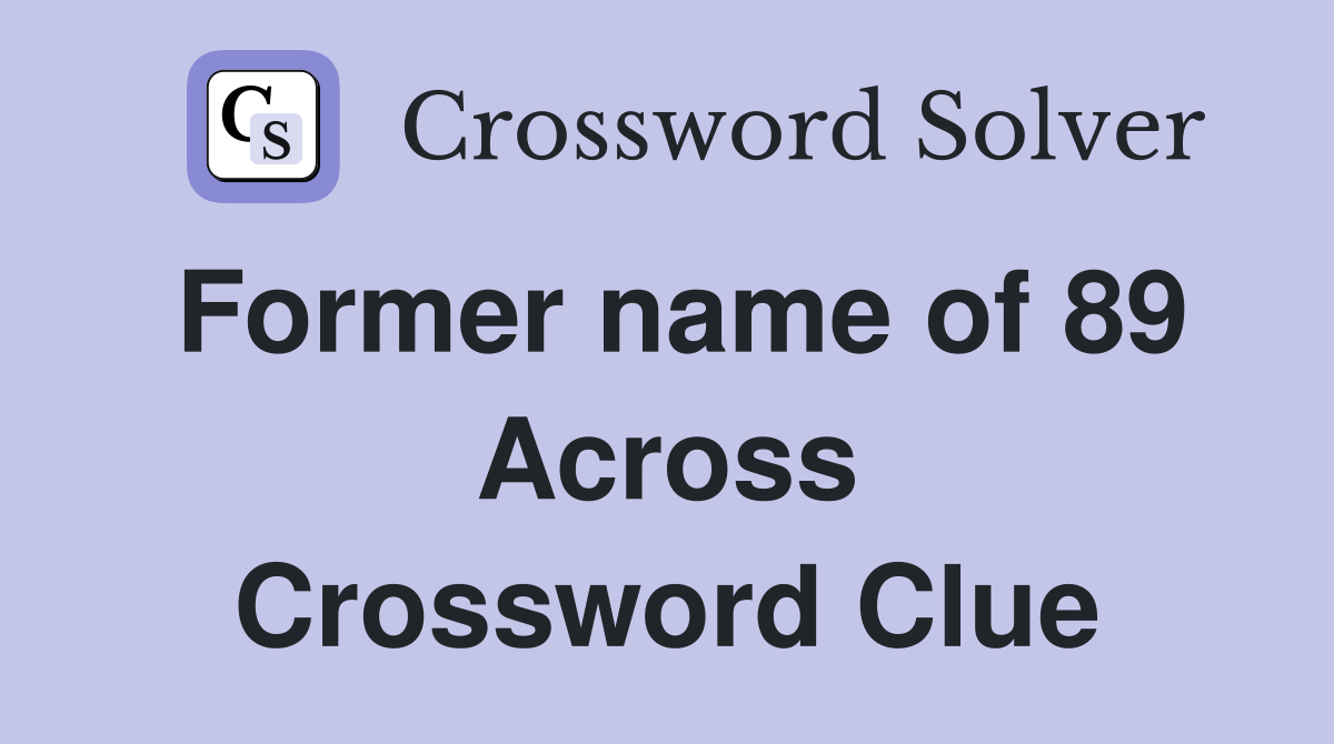 Former name of 89 Across Crossword Clue