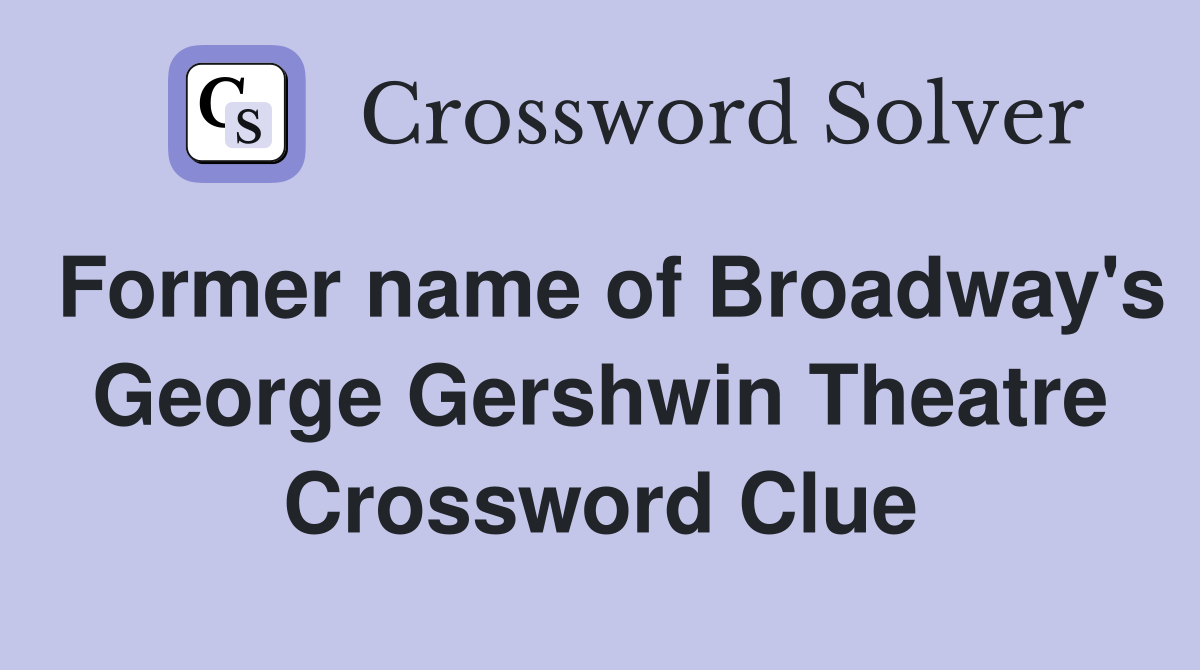 Former name of Broadway's George Gershwin Theatre Crossword Clue