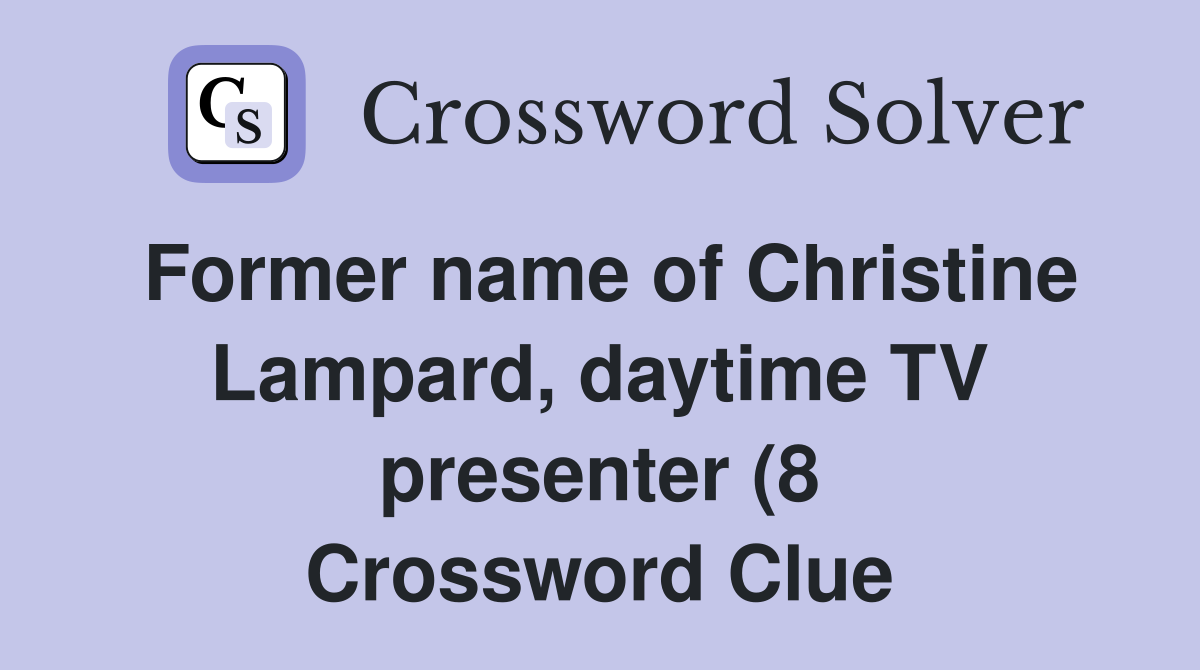Former name of Christine Lampard daytime TV presenter (8) Crossword Former name of Christine Lampard daytime TV presenter (8) Crossword