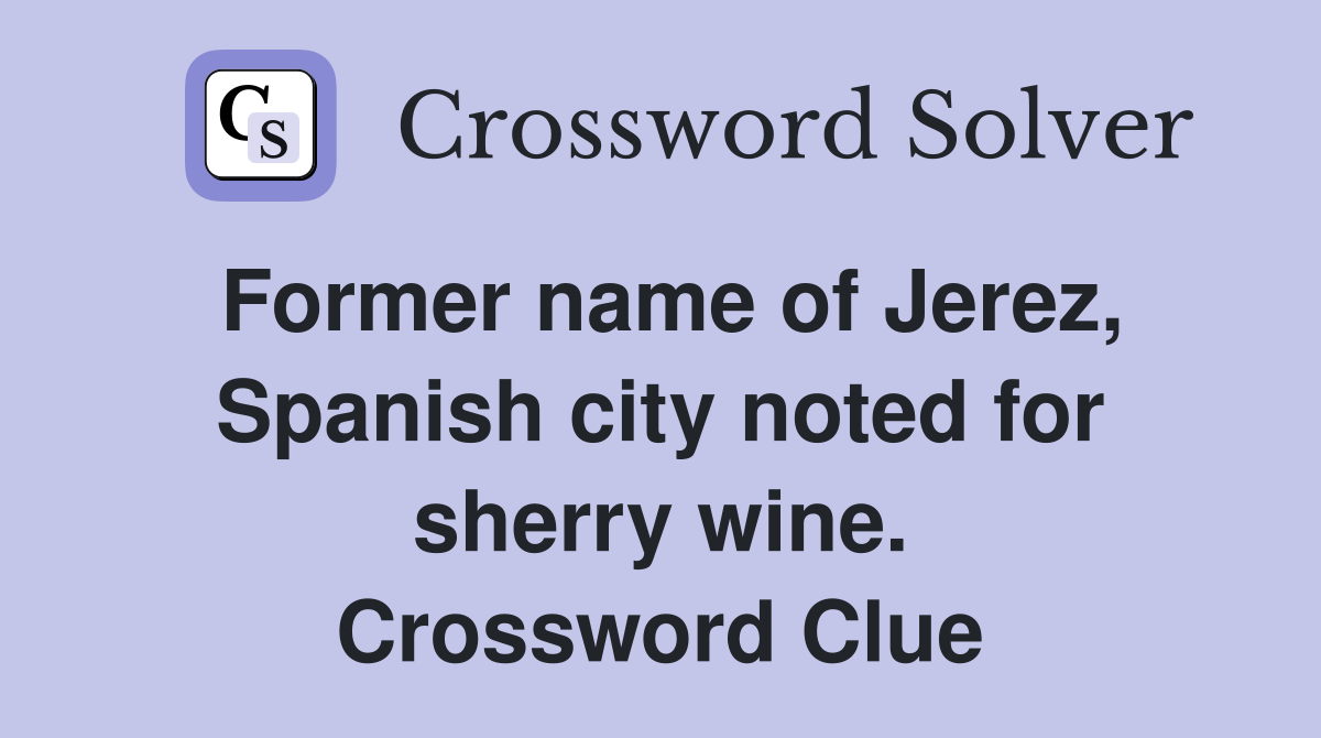 Former name of Jerez, Spanish city noted for sherry wine. Crossword Clue