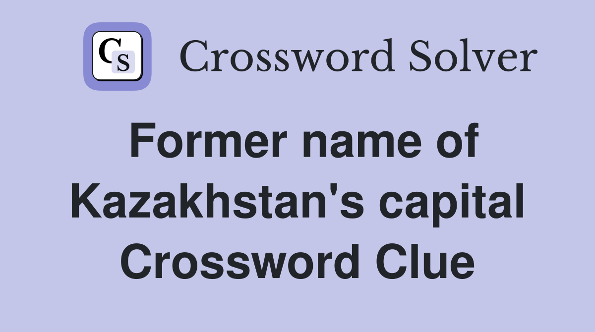 Former name of Kazakhstan's capital Crossword Clue
