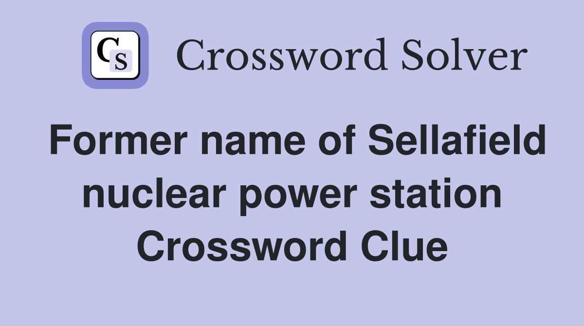Former name of Sellafield nuclear power station Crossword Clue
