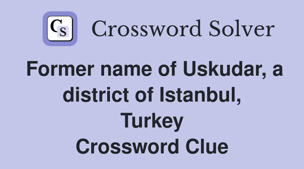 Former name of Uskudar, a district of Istanbul, Turkey Crossword Clue