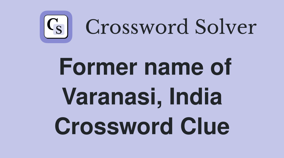 Former name of Varanasi, India Crossword Clue