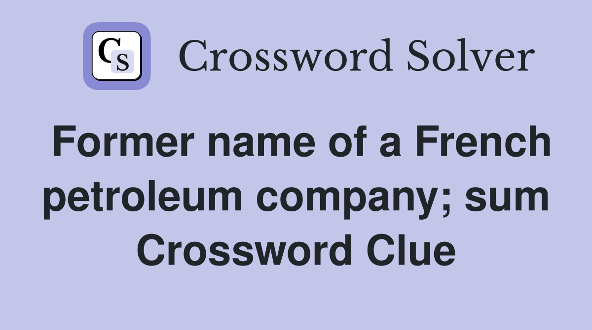 Former name of a French petroleum company; sum Crossword Clue