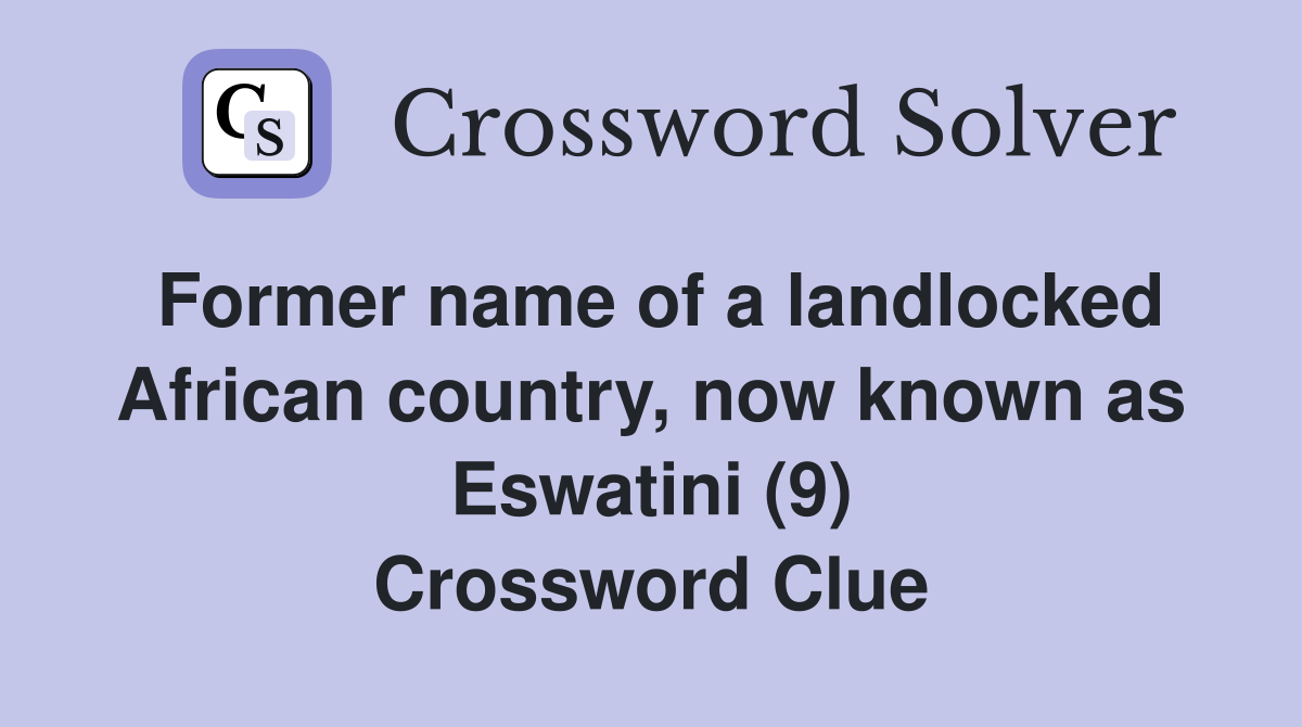 Former name of a landlocked African country, now known as Eswatini (9) Crossword Clue