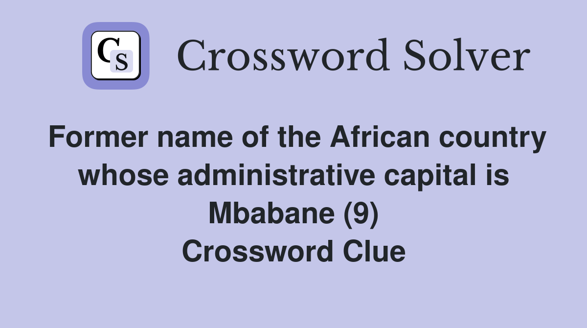 Former name of the African country whose administrative capital is Mbabane (9) Crossword Clue