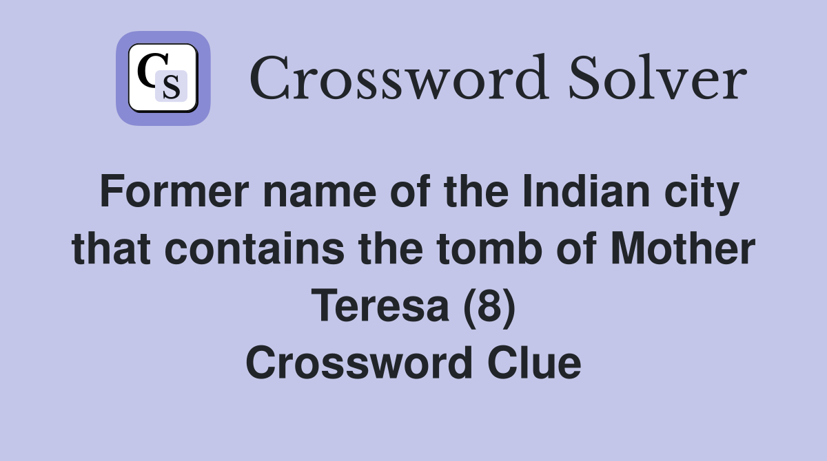 Former name of the Indian city that contains the tomb of Mother Teresa (8) Crossword Clue