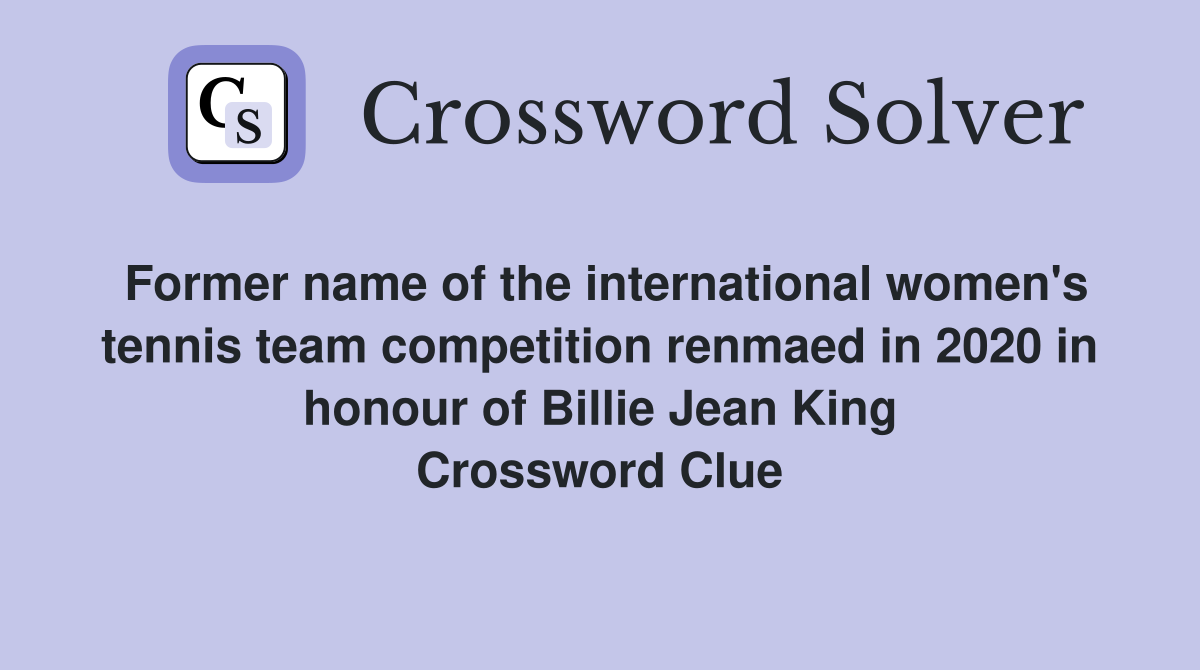Former name of the international women's tennis team competition renmaed in 2020 in honour of Billie Jean King Crossword Clue