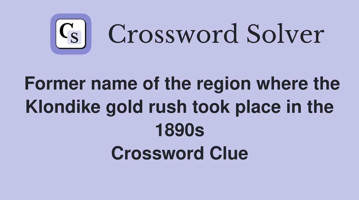 Former name of the region where the Klondike gold rush took place in the 1890s Crossword Clue